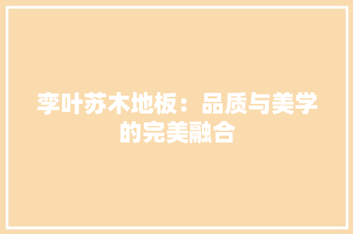 孪叶苏木地板：品质与美学的完美融合 现代风格装饰
