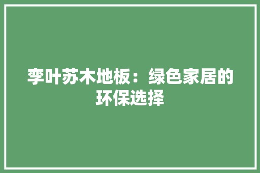 孪叶苏木地板：绿色家居的环保选择 现代风格装饰