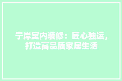 宁岸室内装修：匠心独运，打造高品质家居生活 现代风格装饰