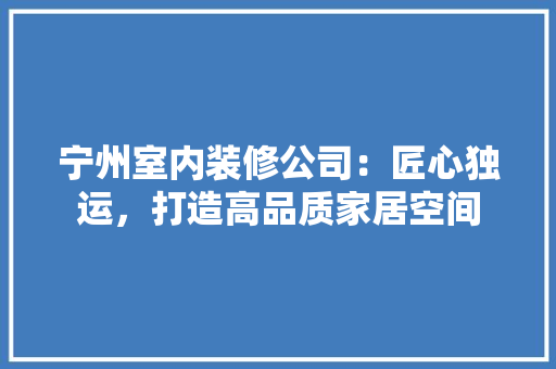宁州室内装修公司：匠心独运，打造高品质家居空间