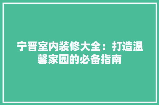 宁晋室内装修大全：打造温馨家园的必备指南
