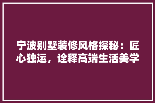 宁波别墅装修风格探秘：匠心独运，诠释高端生活美学