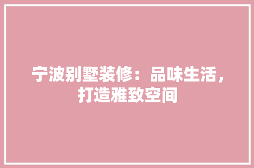 宁波别墅装修：品味生活，打造雅致空间 现代风格装饰