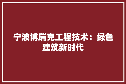 宁波博瑞克工程技术：绿色建筑新时代 现代风格装饰