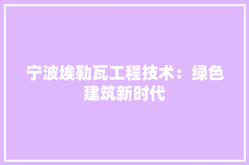 宁波埃勒瓦工程技术：绿色建筑新时代 现代风格装饰
