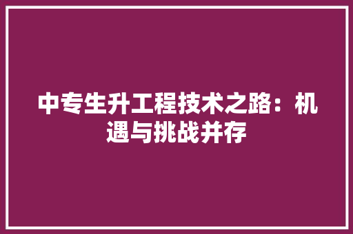 中专生升工程技术之路：机遇与挑战并存 家居装修