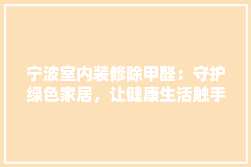 宁波室内装修除甲醛：守护绿色家居，让健康生活触手可及 现代风格装饰