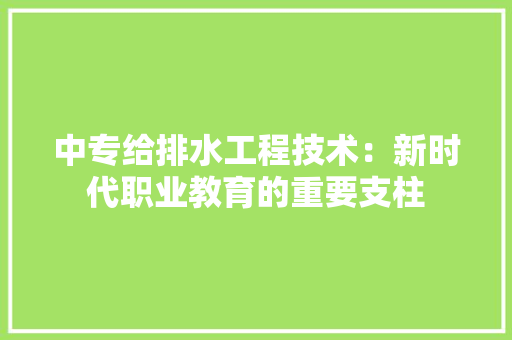 中专给排水工程技术：新时代职业教育的重要支柱 家居装修