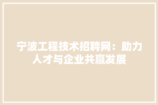 宁波工程技术招聘网：助力人才与企业共赢发展