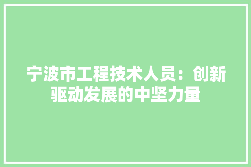宁波市工程技术人员：创新驱动发展的中坚力量 现代风格装饰