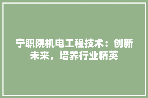 宁职院机电工程技术：创新未来，培养行业精英