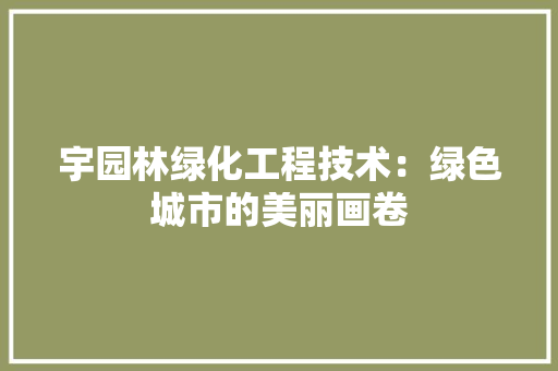 宇园林绿化工程技术：绿色城市的美丽画卷 现代风格装饰