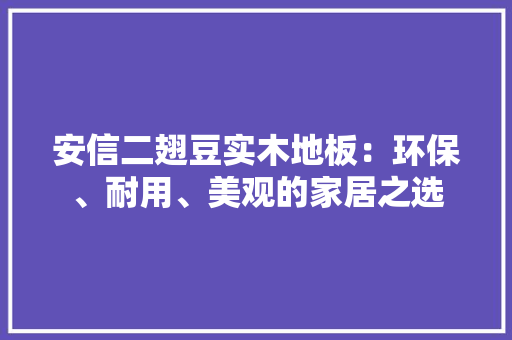 安信二翅豆实木地板：环保、耐用、美观的家居之选