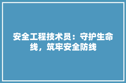 安全工程技术员：守护生命线，筑牢安全防线 现代风格装饰