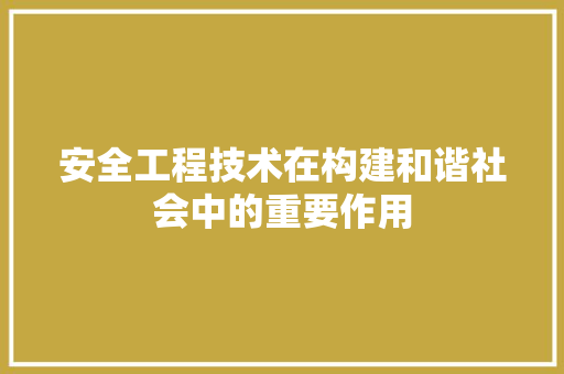安全工程技术在构建和谐社会中的重要作用 现代风格装饰