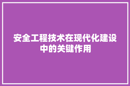 安全工程技术在现代化建设中的关键作用 现代风格装饰