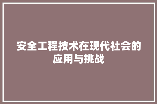 安全工程技术在现代社会的应用与挑战