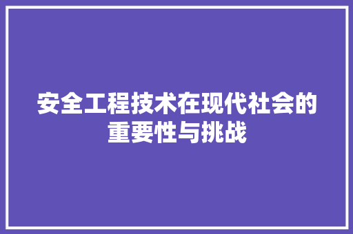 安全工程技术在现代社会的重要性与挑战 现代风格装饰