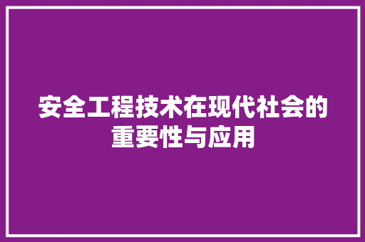 安全工程技术在现代社会的重要性与应用 现代风格装饰