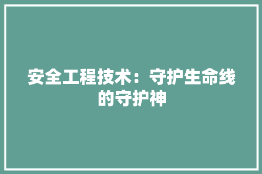 安全工程技术：守护生命线的守护神