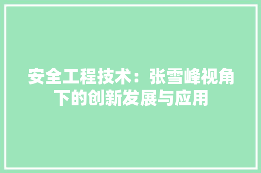 安全工程技术：张雪峰视角下的创新发展与应用 现代风格装饰