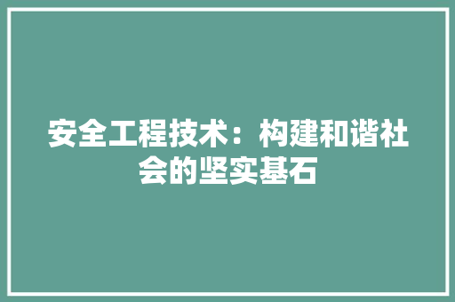 安全工程技术：构建和谐社会的坚实基石 现代风格装饰