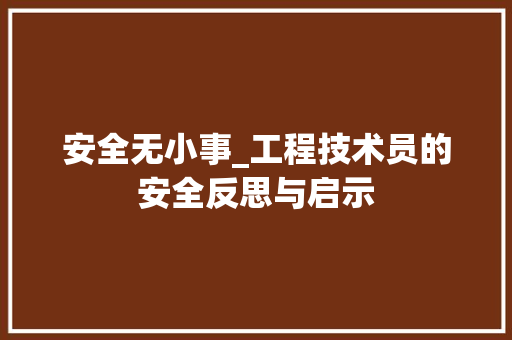 安全无小事_工程技术员的安全反思与启示 现代风格装饰