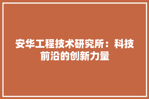 安华工程技术研究所：科技前沿的创新力量 现代风格装饰
