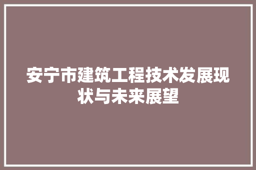 安宁市建筑工程技术发展现状与未来展望 现代风格装饰