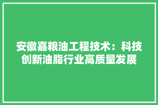 安徽嘉粮油工程技术：科技创新油脂行业高质量发展