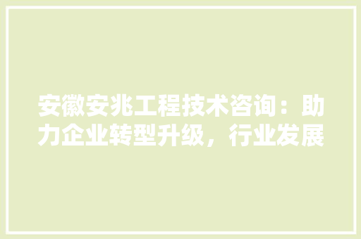 安徽安兆工程技术咨询：助力企业转型升级，行业发展新趋势 现代风格装饰