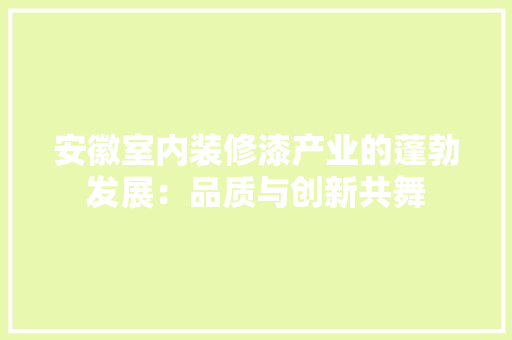 安徽室内装修漆产业的蓬勃发展：品质与创新共舞