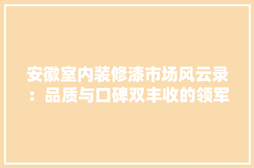 安徽室内装修漆市场风云录：品质与口碑双丰收的领军品牌盘点 现代风格装饰