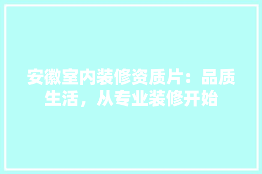 安徽室内装修资质片：品质生活，从专业装修开始 现代风格装饰