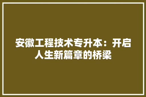 安徽工程技术专升本：开启人生新篇章的桥梁 现代风格装饰