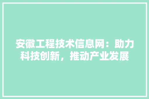 安徽工程技术信息网：助力科技创新，推动产业发展 现代风格装饰