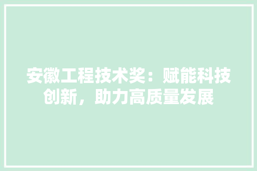安徽工程技术奖：赋能科技创新，助力高质量发展 现代风格装饰
