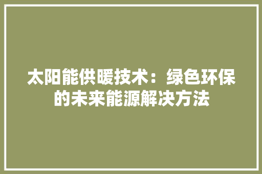 太阳能供暖技术：绿色环保的未来能源解决方法