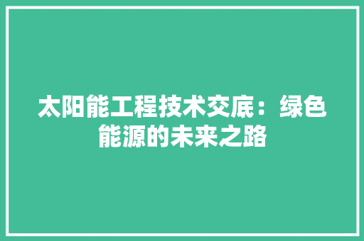太阳能工程技术交底：绿色能源的未来之路 现代风格装饰