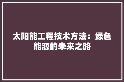 太阳能工程技术方法：绿色能源的未来之路 现代风格装饰