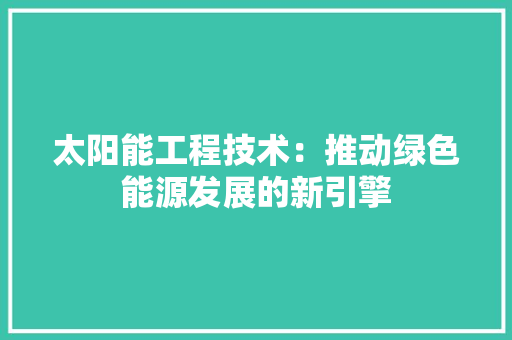 太阳能工程技术：推动绿色能源发展的新引擎 现代风格装饰