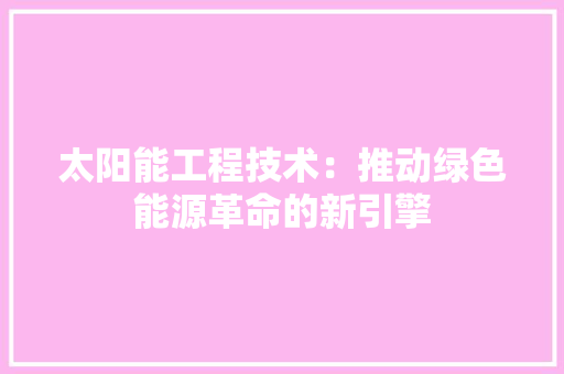 太阳能工程技术：推动绿色能源革命的新引擎 现代风格装饰