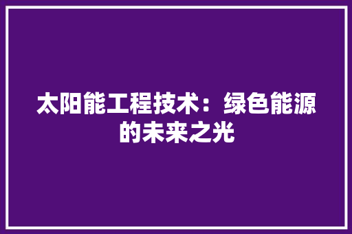 太阳能工程技术：绿色能源的未来之光 现代风格装饰