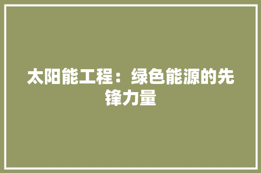 太阳能工程：绿色能源的先锋力量 现代风格装饰