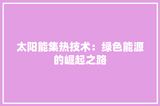 太阳能集热技术：绿色能源的崛起之路 现代风格装饰