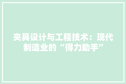 夹具设计与工程技术：现代制造业的“得力助手” 现代风格装饰