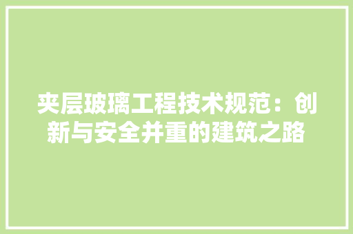 夹层玻璃工程技术规范：创新与安全并重的建筑之路 现代风格装饰