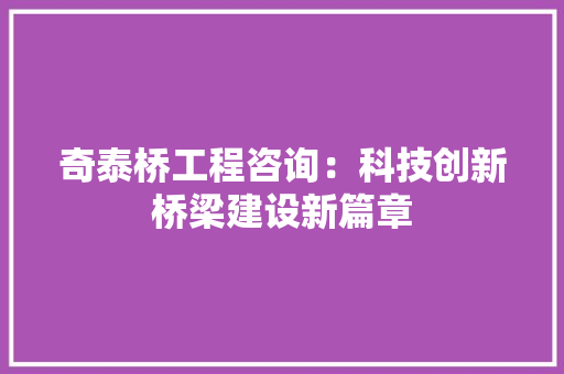 奇泰桥工程咨询：科技创新桥梁建设新篇章 现代风格装饰