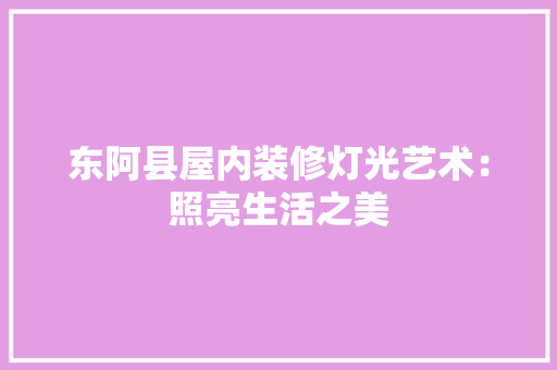 东阿县屋内装修灯光艺术：照亮生活之美 家居装修