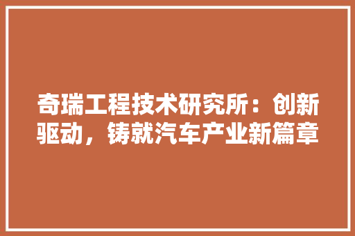 奇瑞工程技术研究所：创新驱动，铸就汽车产业新篇章 现代风格装饰